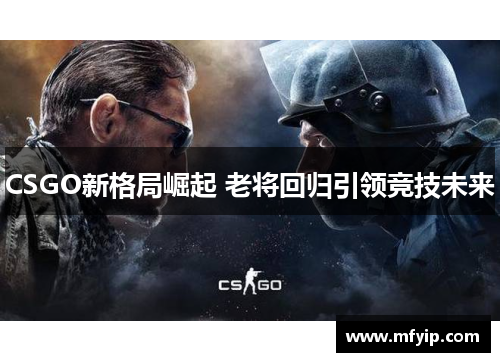 CSGO新格局崛起 老将回归引领竞技未来