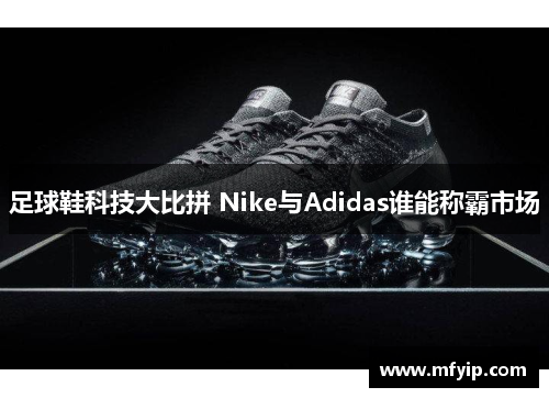 足球鞋科技大比拼 Nike与Adidas谁能称霸市场