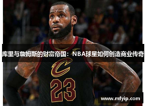 库里与詹姆斯的财富帝国：NBA球星如何创造商业传奇